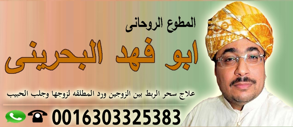 معالج روحاني معتمد في البحرين الشيخ الروحاني دكتور ابو فهد البحريني 0016303325383